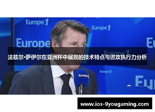 法兹尔·萨伊尔在亚洲杯中展现的技术特点与进攻执行力分析