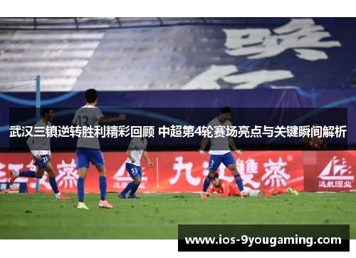 武汉三镇逆转胜利精彩回顾 中超第4轮赛场亮点与关键瞬间解析 武汉三镇逆转胜利精彩回顾 中超第4轮赛场亮点与关键瞬间解析