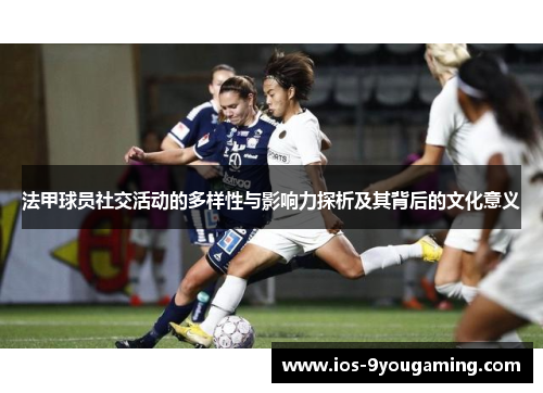 法甲球员社交活动的多样性与影响力探析及其背后的文化意义
