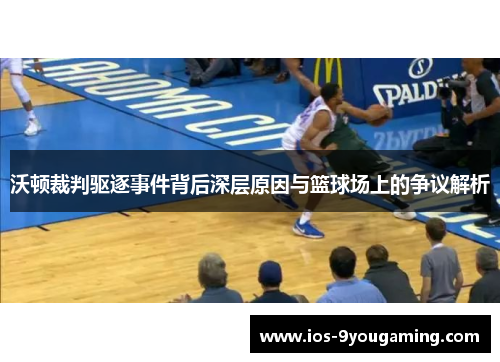 沃顿裁判驱逐事件背后深层原因与篮球场上的争议解析