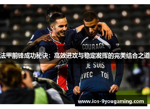 法甲前锋成功秘诀:高效进攻与稳定发挥的完美结合之道 法甲前锋成功秘诀:高效进攻与稳定发挥的完美结合之道