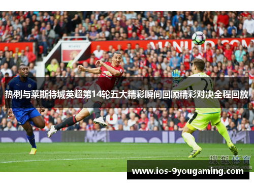 热刺与莱斯特城英超第14轮五大精彩瞬间回顾精彩对决全程回放