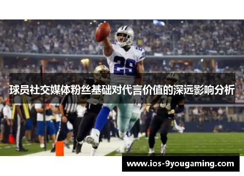 球员社交媒体粉丝基础对代言价值的深远影响分析
