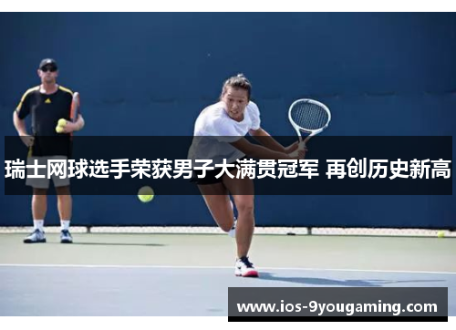 瑞士网球选手荣获男子大满贯冠军 再创历史新高
