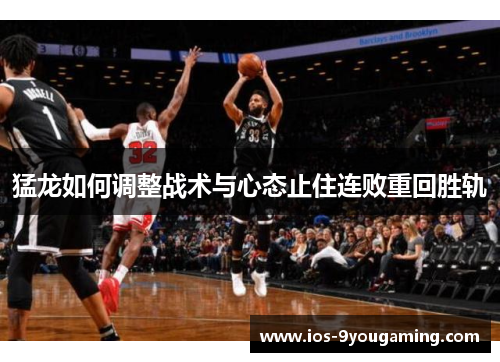 猛龙如何调整战术与心态止住连败重回胜轨