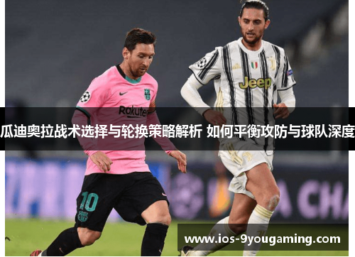 瓜迪奥拉战术选择与轮换策略解析 如何平衡攻防与球队深度