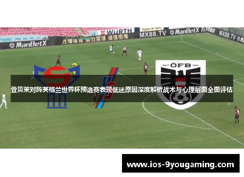 登贝莱对阵英格兰世界杯预选赛表现低迷原因深度解析战术与心理层面全面评估