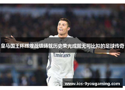 皇马国王杯辉煌战绩铸就历史荣光成就无可比拟的足球传奇